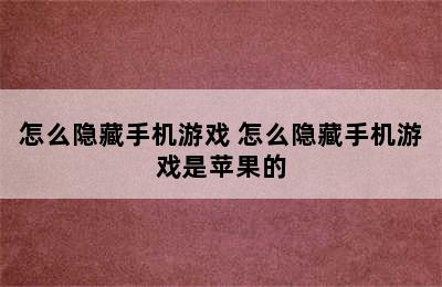 怎么隐藏手机游戏 怎么隐藏手机游戏是苹果的